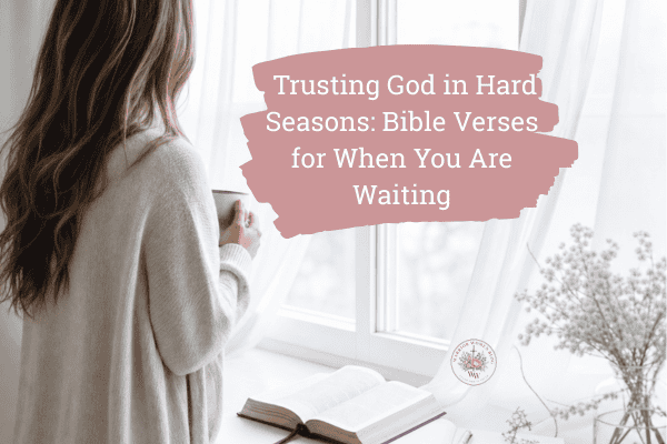 Blog graphic titled Trusting God in Hard Seasons Bible Verses for When You Are Waiting with an open Bible and neutral floral accents.